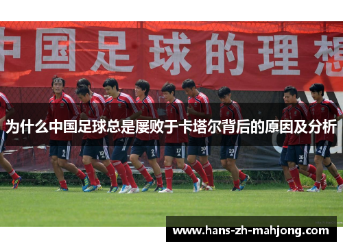 为什么中国足球总是屡败于卡塔尔背后的原因及分析