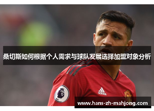 桑切斯如何根据个人需求与球队发展选择加盟对象分析