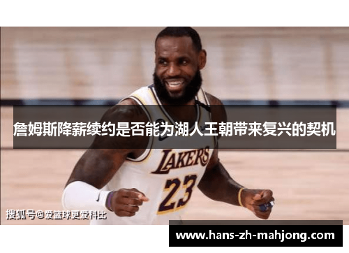 詹姆斯降薪续约是否能为湖人王朝带来复兴的契机 詹姆斯降薪续约是否能为湖人王朝带来复兴的契机