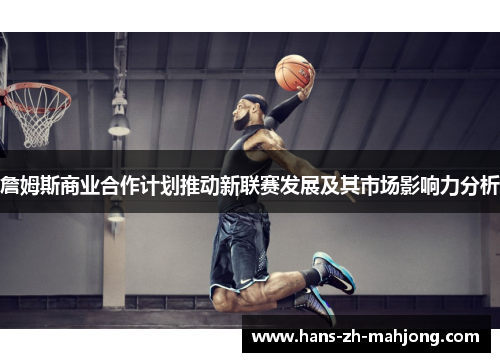 詹姆斯商业合作计划推动新联赛发展及其市场影响力分析