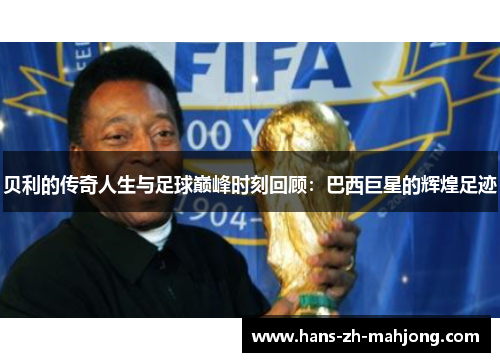 贝利的传奇人生与足球巅峰时刻回顾：巴西巨星的辉煌足迹