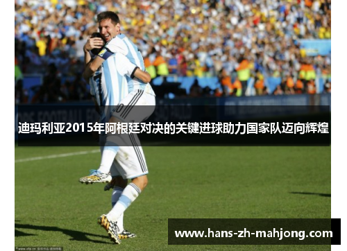 迪玛利亚2015年阿根廷对决的关键进球助力国家队迈向辉煌