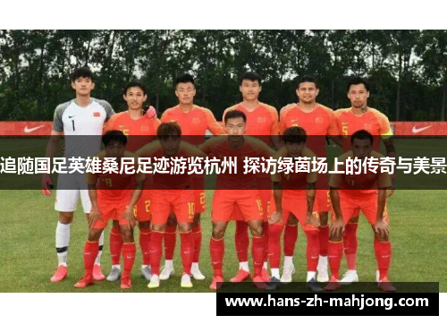 追随国足英雄桑尼足迹游览杭州 探访绿茵场上的传奇与美景