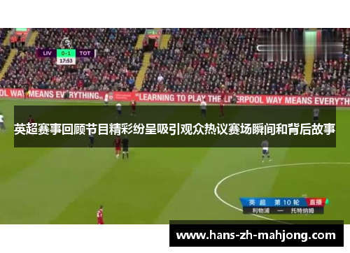 英超赛事回顾节目精彩纷呈吸引观众热议赛场瞬间和背后故事