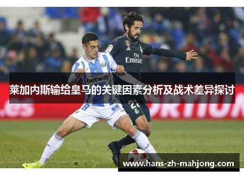 莱加内斯输给皇马的关键因素分析及战术差异探讨