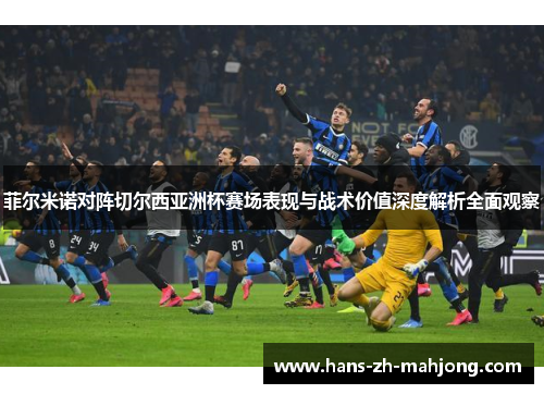 菲尔米诺对阵切尔西亚洲杯赛场表现与战术价值深度解析全面观察