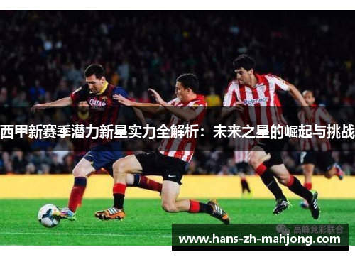 西甲新赛季潜力新星实力全解析：未来之星的崛起与挑战