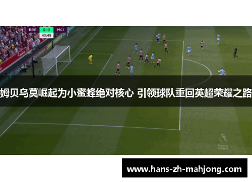 姆贝乌莫崛起为小蜜蜂绝对核心 引领球队重回英超荣耀之路