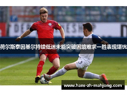 荷尔斯泰因基尔持续低迷未能突破困境难求一胜表现堪忧