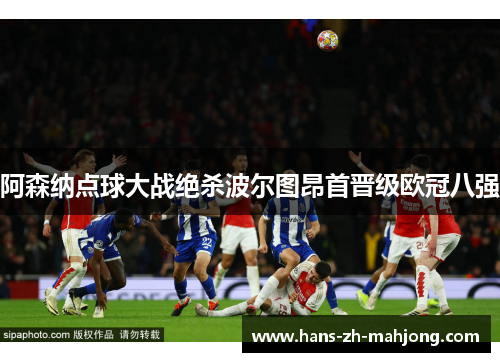 阿森纳点球大战绝杀波尔图昂首晋级欧冠八强 阿森纳点球大战绝杀波尔图昂首晋级欧冠八强